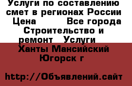 Услуги по составлению смет в регионах России › Цена ­ 500 - Все города Строительство и ремонт » Услуги   . Ханты-Мансийский,Югорск г.